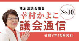 熊本県議会議員 幸村かよこ 議会通信10号（令和7年10月発行）豪雨災害と長射程ミサイル配備